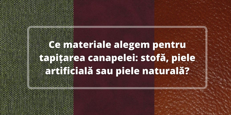 Ce materiale alegem pentru tapițarea canapelei: stofă, piele artificială sau piele naturală?